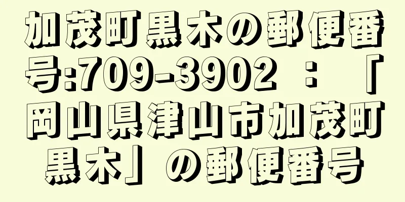 加茂町黒木の郵便番号:709-3902 ： 「岡山県津山市加茂町黒木」の郵便番号