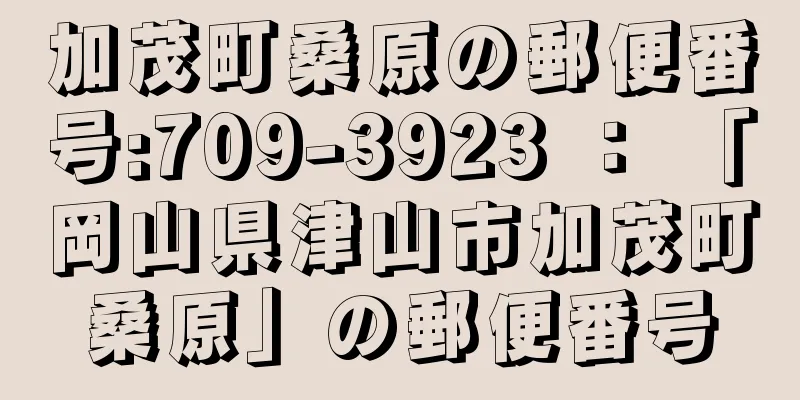 加茂町桑原の郵便番号:709-3923 ： 「岡山県津山市加茂町桑原」の郵便番号