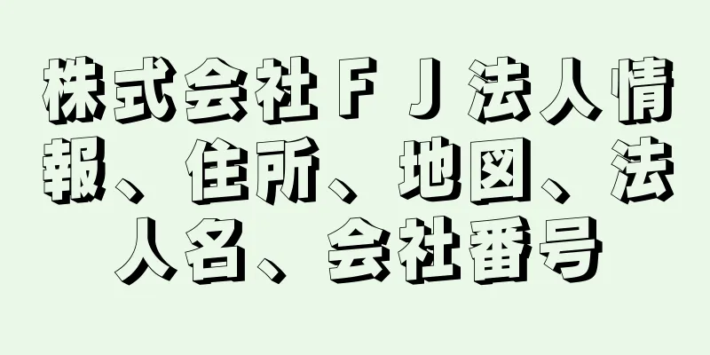 株式会社ＦＪ法人情報、住所、地図、法人名、会社番号