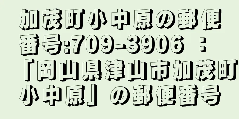 加茂町小中原の郵便番号:709-3906 ： 「岡山県津山市加茂町小中原」の郵便番号