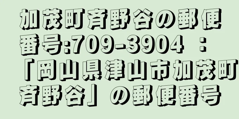 加茂町斉野谷の郵便番号:709-3904 ： 「岡山県津山市加茂町斉野谷」の郵便番号