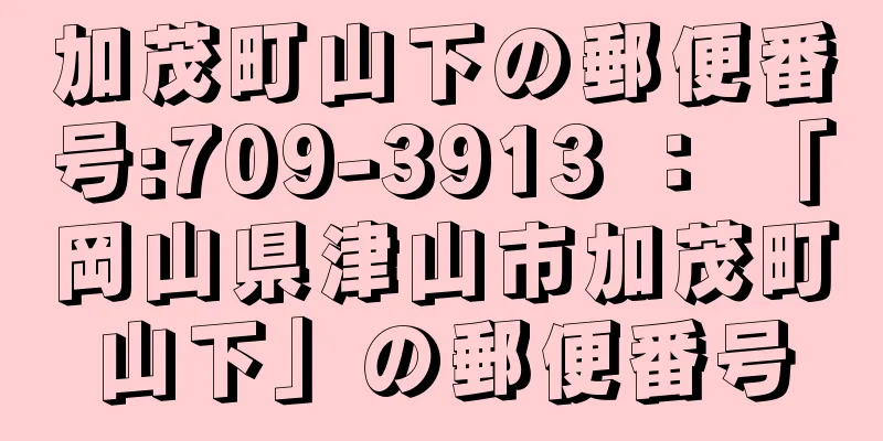 加茂町山下の郵便番号:709-3913 ： 「岡山県津山市加茂町山下」の郵便番号
