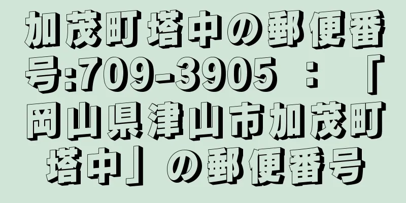 加茂町塔中の郵便番号:709-3905 ： 「岡山県津山市加茂町塔中」の郵便番号