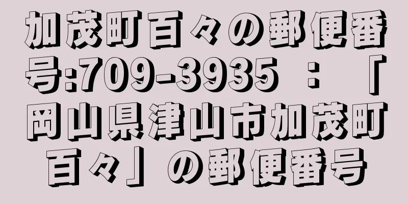 加茂町百々の郵便番号:709-3935 ： 「岡山県津山市加茂町百々」の郵便番号