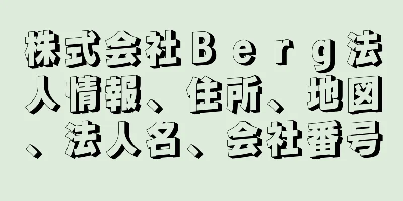 株式会社Ｂｅｒｇ法人情報、住所、地図、法人名、会社番号