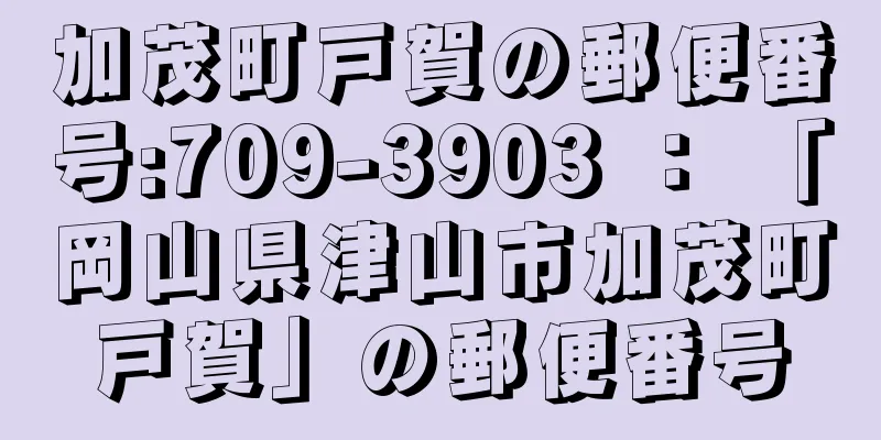 加茂町戸賀の郵便番号:709-3903 ： 「岡山県津山市加茂町戸賀」の郵便番号