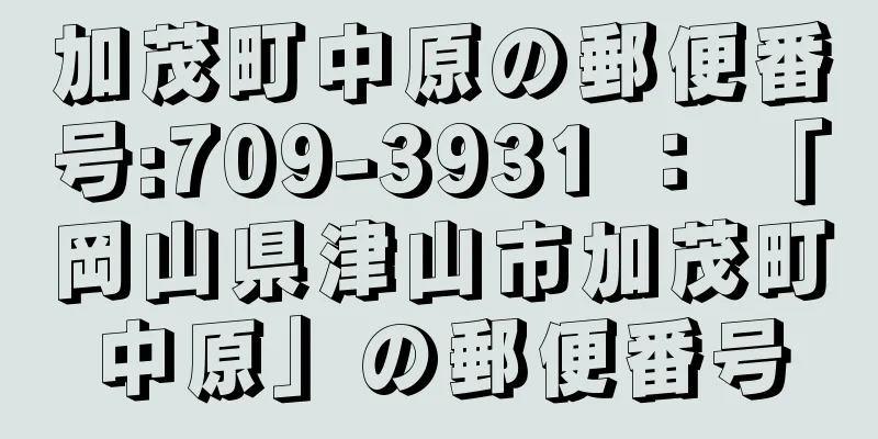 加茂町中原の郵便番号:709-3931 ： 「岡山県津山市加茂町中原」の郵便番号