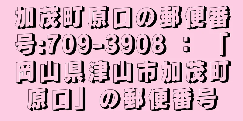 加茂町原口の郵便番号:709-3908 ： 「岡山県津山市加茂町原口」の郵便番号