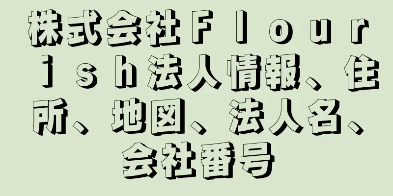 株式会社Ｆｌｏｕｒｉｓｈ法人情報、住所、地図、法人名、会社番号