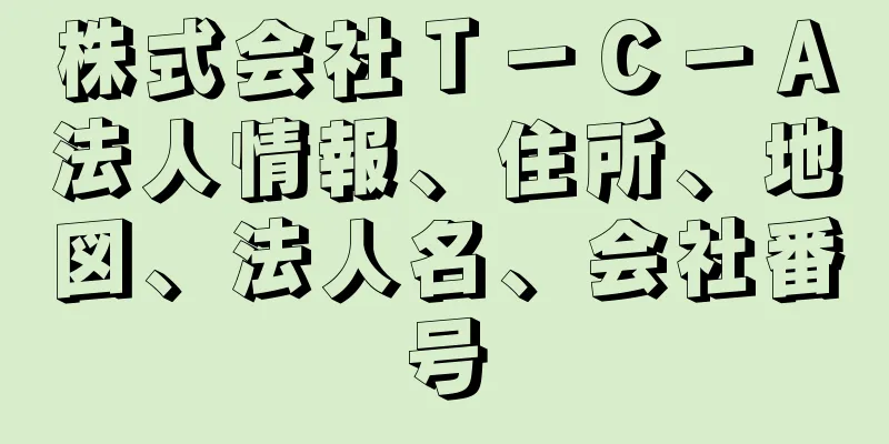 株式会社Ｔ－Ｃ－Ａ法人情報、住所、地図、法人名、会社番号