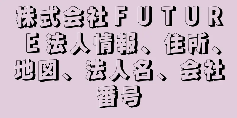 株式会社ＦＵＴＵＲＥ法人情報、住所、地図、法人名、会社番号