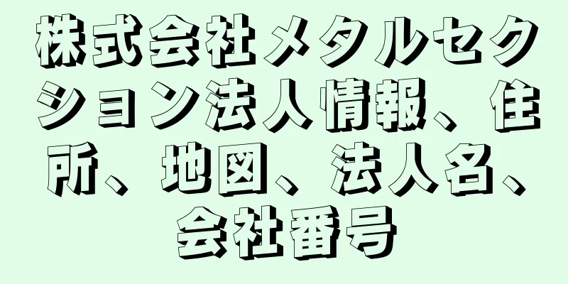 株式会社メタルセクション法人情報、住所、地図、法人名、会社番号