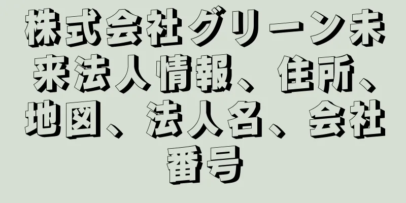 株式会社グリーン未来法人情報、住所、地図、法人名、会社番号