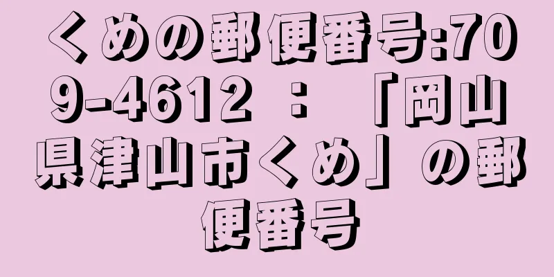 くめの郵便番号:709-4612 ： 「岡山県津山市くめ」の郵便番号