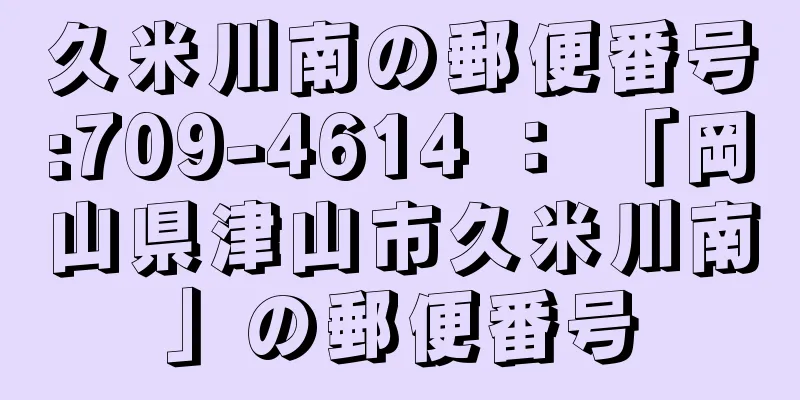 久米川南の郵便番号:709-4614 ： 「岡山県津山市久米川南」の郵便番号