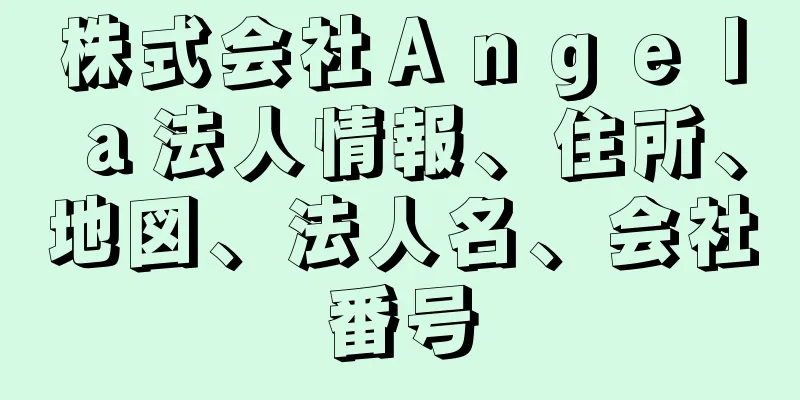 株式会社Ａｎｇｅｌａ法人情報、住所、地図、法人名、会社番号