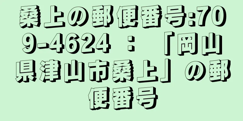 桑上の郵便番号:709-4624 ： 「岡山県津山市桑上」の郵便番号