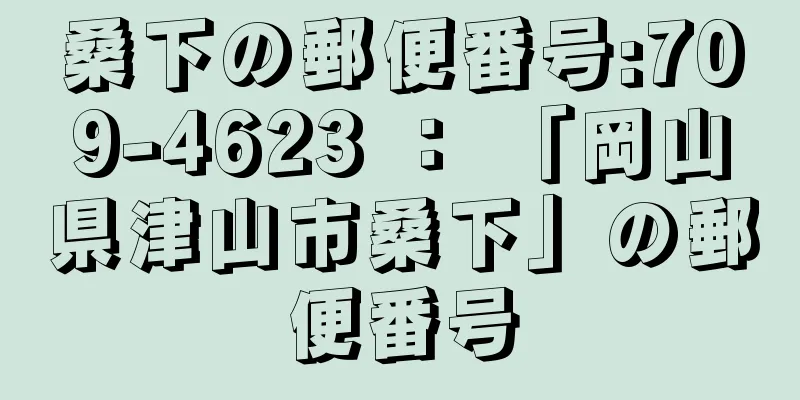 桑下の郵便番号:709-4623 ： 「岡山県津山市桑下」の郵便番号