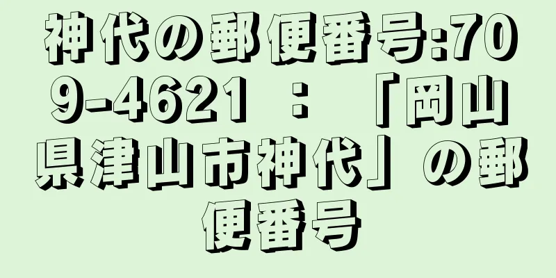 神代の郵便番号:709-4621 ： 「岡山県津山市神代」の郵便番号