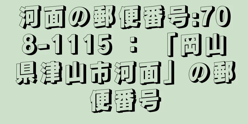 河面の郵便番号:708-1115 ： 「岡山県津山市河面」の郵便番号