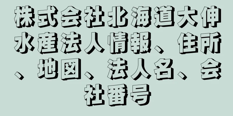 株式会社北海道大伸水産法人情報、住所、地図、法人名、会社番号