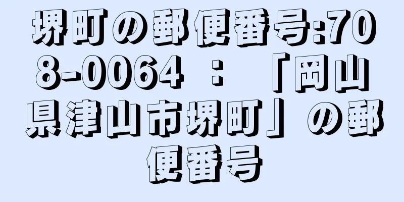 堺町の郵便番号:708-0064 ： 「岡山県津山市堺町」の郵便番号