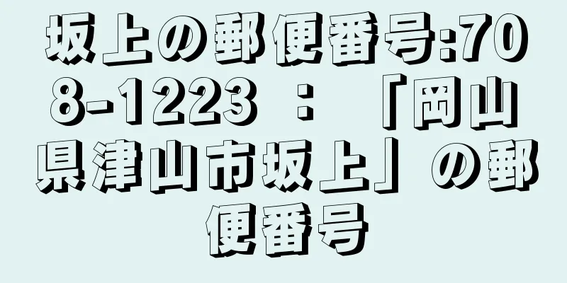 坂上の郵便番号:708-1223 ： 「岡山県津山市坂上」の郵便番号