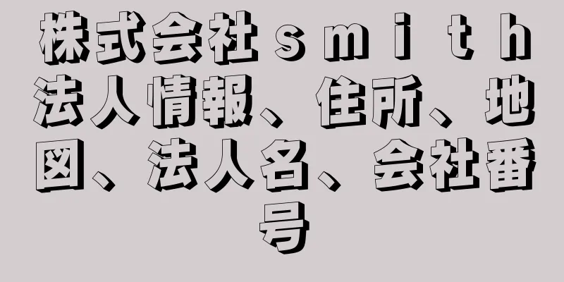 株式会社ｓｍｉｔｈ法人情報、住所、地図、法人名、会社番号