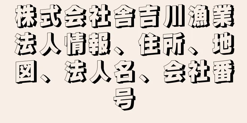 株式会社舎吉川漁業法人情報、住所、地図、法人名、会社番号