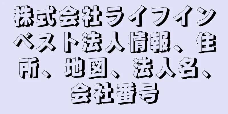 株式会社ライフインベスト法人情報、住所、地図、法人名、会社番号