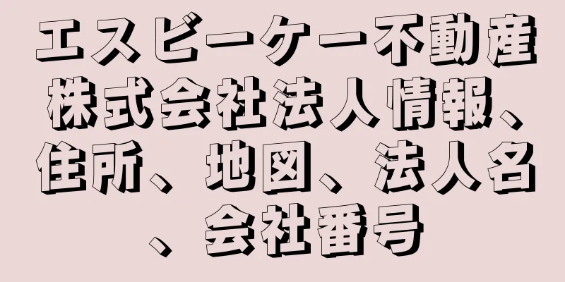 エスビーケー不動産株式会社法人情報、住所、地図、法人名、会社番号