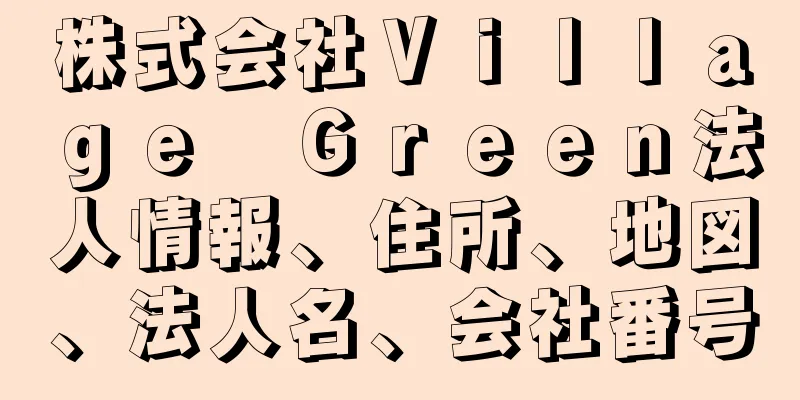 株式会社Ｖｉｌｌａｇｅ　Ｇｒｅｅｎ法人情報、住所、地図、法人名、会社番号