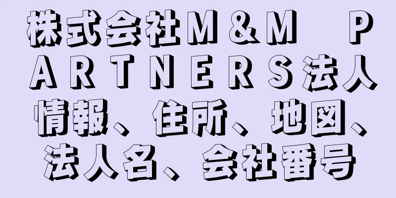 株式会社Ｍ＆Ｍ　ＰＡＲＴＮＥＲＳ法人情報、住所、地図、法人名、会社番号