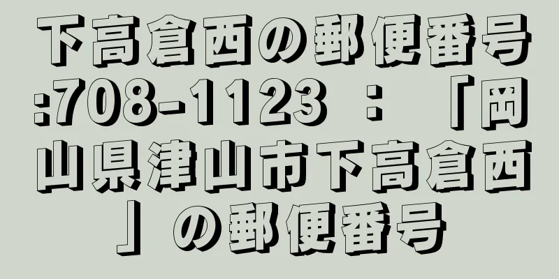 下高倉西の郵便番号:708-1123 ： 「岡山県津山市下高倉西」の郵便番号