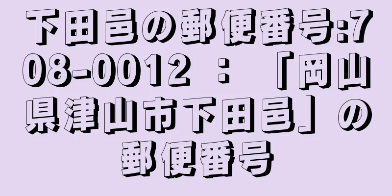 下田邑の郵便番号:708-0012 ： 「岡山県津山市下田邑」の郵便番号
