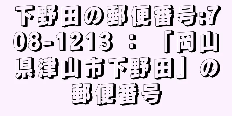 下野田の郵便番号:708-1213 ： 「岡山県津山市下野田」の郵便番号