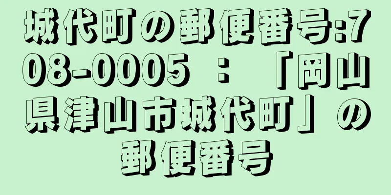 城代町の郵便番号:708-0005 ： 「岡山県津山市城代町」の郵便番号