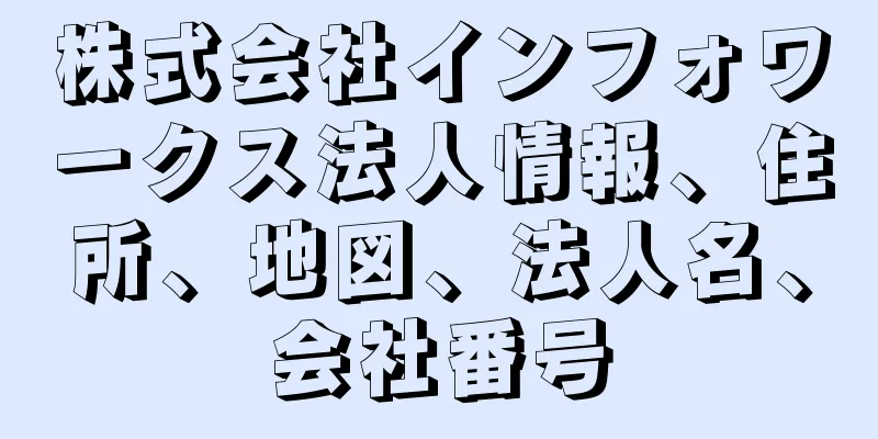 株式会社インフォワークス法人情報、住所、地図、法人名、会社番号