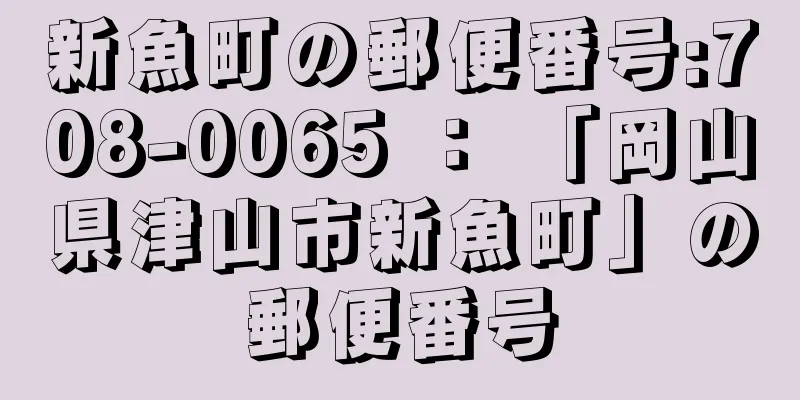 新魚町の郵便番号:708-0065 ： 「岡山県津山市新魚町」の郵便番号