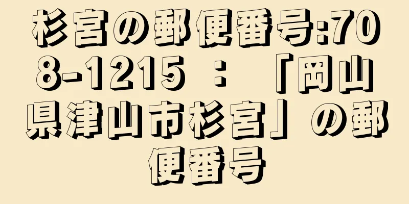杉宮の郵便番号:708-1215 ： 「岡山県津山市杉宮」の郵便番号