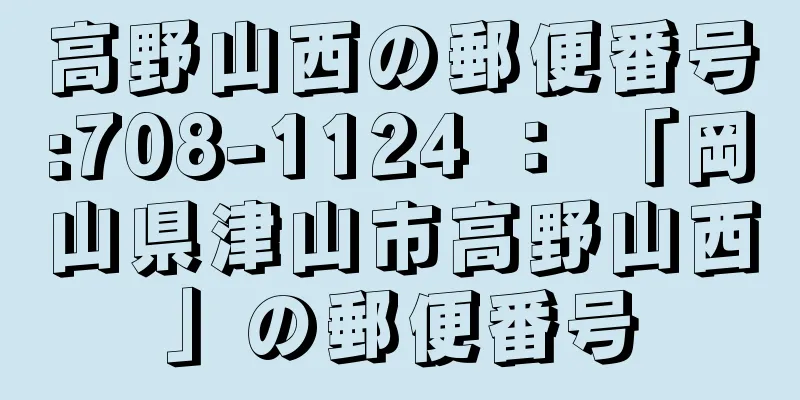 高野山西の郵便番号:708-1124 ： 「岡山県津山市高野山西」の郵便番号