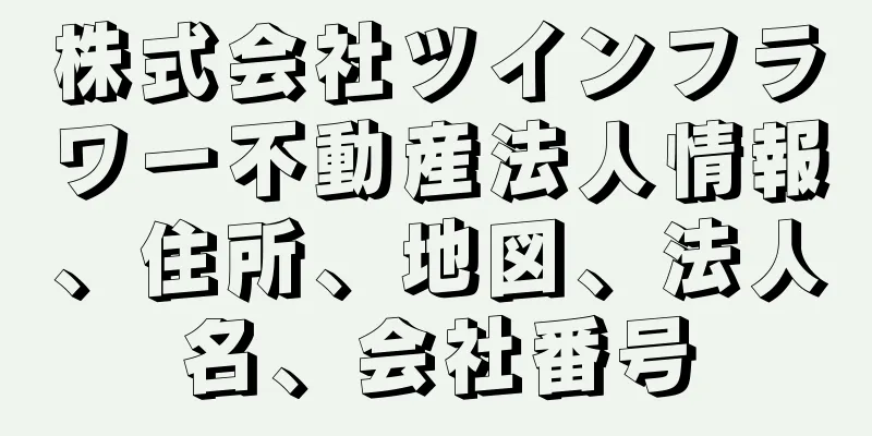 株式会社ツインフラワー不動産法人情報、住所、地図、法人名、会社番号