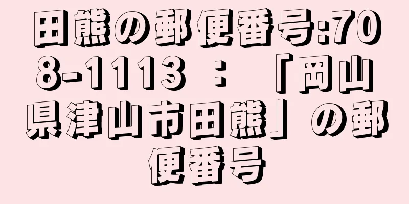 田熊の郵便番号:708-1113 ： 「岡山県津山市田熊」の郵便番号