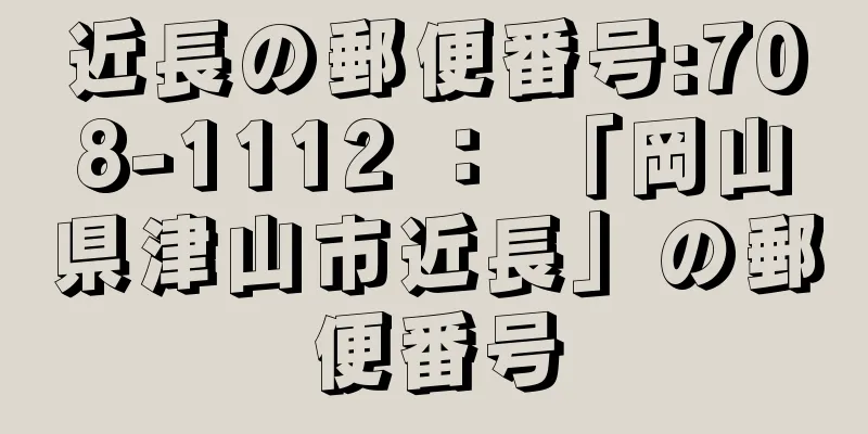 近長の郵便番号:708-1112 ： 「岡山県津山市近長」の郵便番号