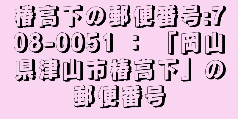 椿高下の郵便番号:708-0051 ： 「岡山県津山市椿高下」の郵便番号