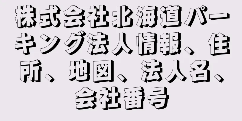 株式会社北海道パーキング法人情報、住所、地図、法人名、会社番号