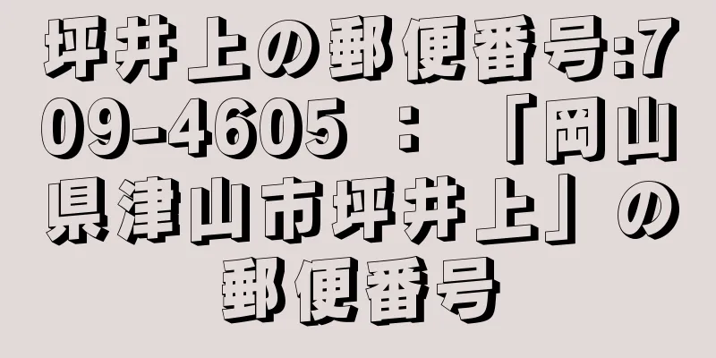 坪井上の郵便番号:709-4605 ： 「岡山県津山市坪井上」の郵便番号