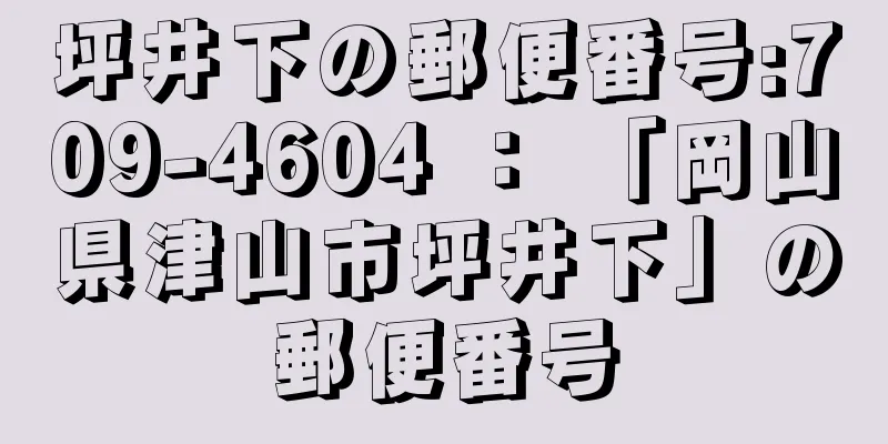 坪井下の郵便番号:709-4604 ： 「岡山県津山市坪井下」の郵便番号