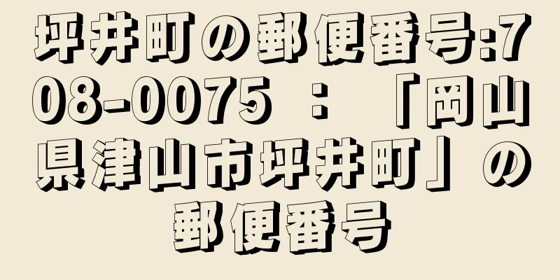 坪井町の郵便番号:708-0075 ： 「岡山県津山市坪井町」の郵便番号