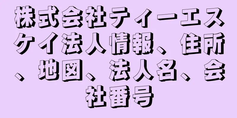 株式会社ティーエスケイ法人情報、住所、地図、法人名、会社番号